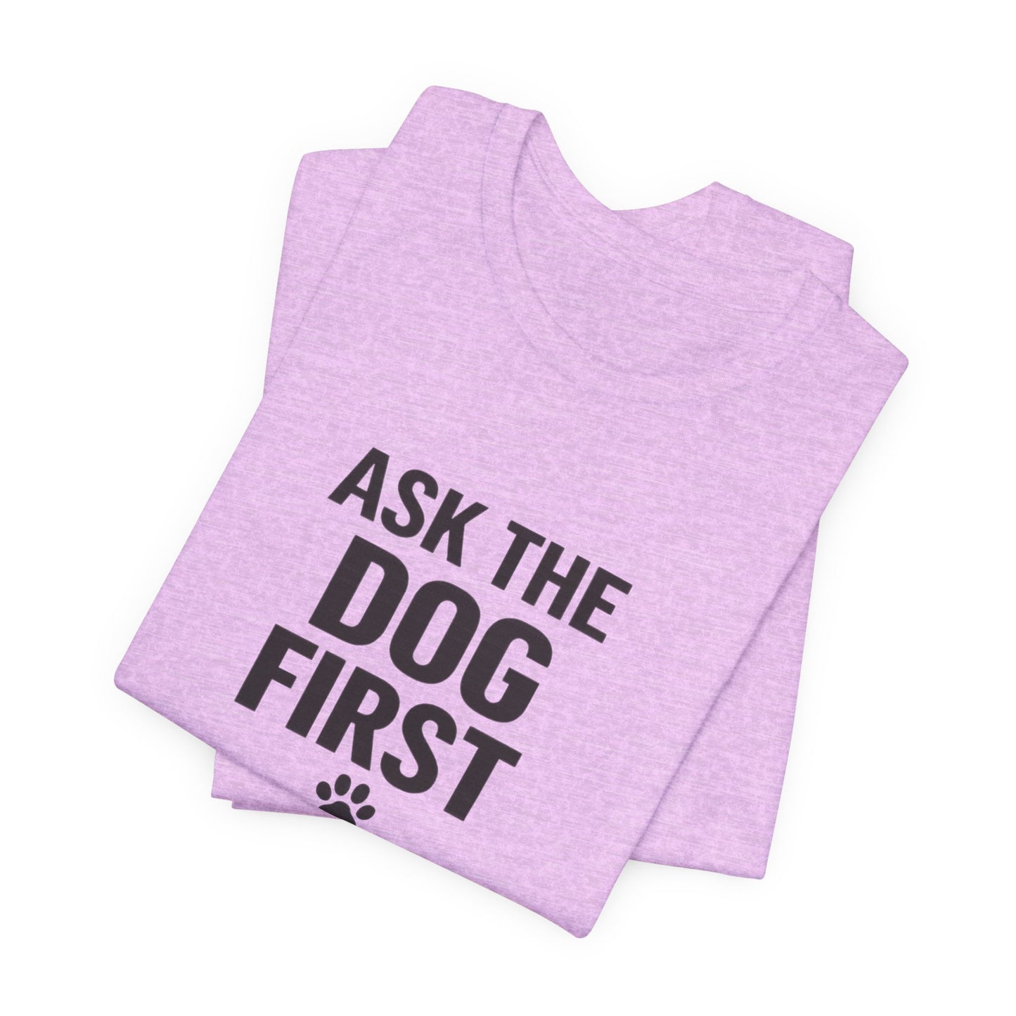 Ask The Dog First T-Shirt — Funny Dog Lover Tee with Paw Print